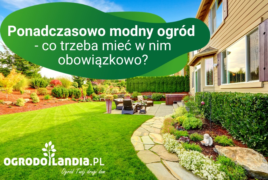 Ponadczasowo modny ogród - co trzeba mieć w nim obowiązkowo?