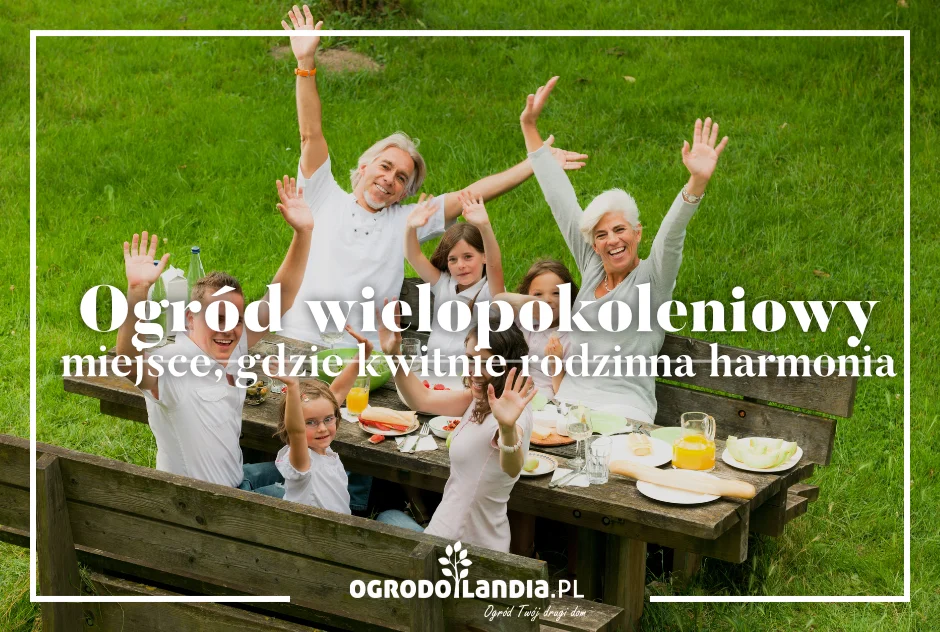 Ogród wielopokoleniowy – miejsce, gdzie kwitnie rodzinna harmonia